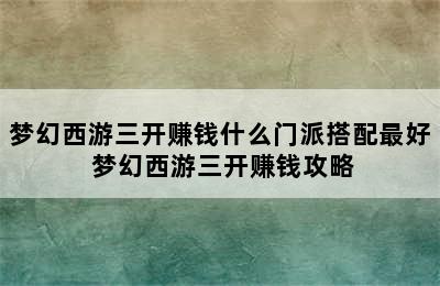 梦幻西游三开赚钱什么门派搭配最好 梦幻西游三开赚钱攻略